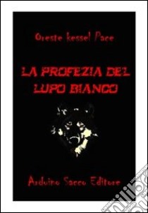 La profezia del lupo bianco libro di Kessel; Cecchini C. A. (cur.)