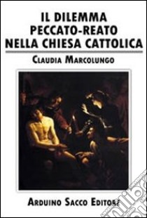 Il dilemma. Peccato. Reato nella chiesa cattolica libro di Marcolungo Claudia; Cecchini C. A. (cur.)