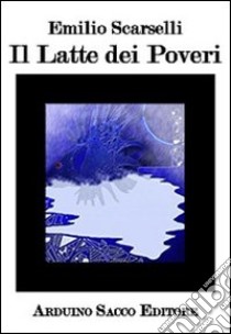 Il latte di poveri libro di Scarselli Emilio