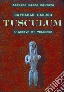 Tusculum. L'arrivo di Telegono libro di Caruso Raffaele