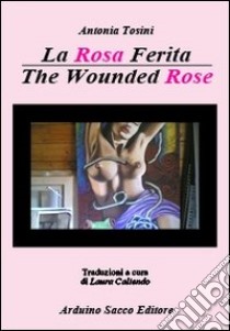 La rosa ferita. Ediz. italiana e inglese libro di Tosini Antonia