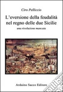 L'eversione della feudalità nel regno delle due Sicilie libro di Pelliccio Ciro