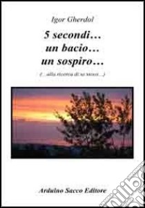 5 secondi... un bacio... un sospiro... libro di Gherdol Igor