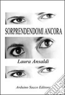 Sorprendendomi ancora libro di Ansaldi Laura