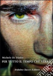 Per tutto il tempo che verrà libro di Di Stadio Michele