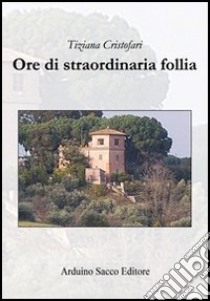 Ore di straodinaria follia libro di Cristofari Tiziana