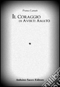 Il coraggio di averti amato libro di Lunato Franca