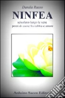 Ninfea. Scivolano lungo le vene pezzi di cuore fra rabbia e amore libro di Russo Danila