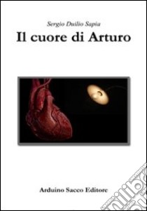 Il cuore di Arturo libro di Sapia Sergio Duilio