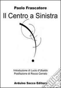 Il centro a sinistra. L'inquietudine riformatrice dei cattolici democratici da Murri e Zaccagnini libro di Frascatore Paolo