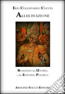 Allucinazione. Romanzo di «utopia» e di «eutopia» politica libro di Collepardo Coccia Elio