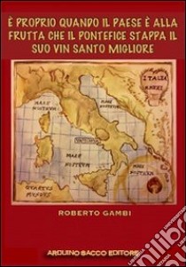 È proprio quando il paese è alla frutta che il pontefice stappa il suo vin santo migliore libro di Gambi Roberto