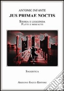 Jus primae noctis. Storia e leggenda. Fatti e misfatti libro di Infante Antonio