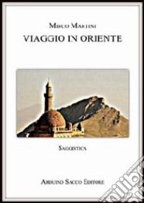 Viaggio in Oriente libro di Martini Mirco