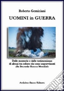 Uomini in guerra. Dalle memorie e dalle testimonianze di alcuni tra coloro che sono sopravvisuti alla seconda guerra mondiale libro di Geminiani Roberto