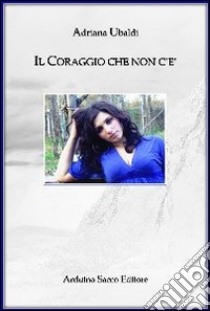 Il coraggio che non c'è libro di Ubaldi Adriana