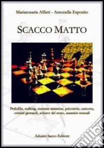 Scacco matto. Pedofilia, stalking, mamme assassine, psicosette, camorra, crimini giovanili, schiave del sesso, assassini sessuali libro di Alfieri M. Rosaria; Esposito Antonella