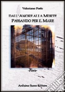 Dall'amore alla morte passando per il mare libro di Forte Valeriano