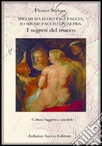 Dio mi ha dato una faccia e io me ne faccio un'altra. I segreti del trucco libro di Stylosa Flower