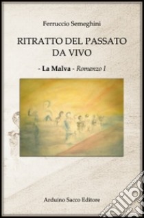 Ritratto del passato da vivo. La Malva libro di Semeghini Ferruccio