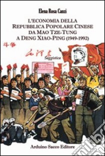 L'economia della Repubblica Popolare Cinese. da Mao Tze-Tung a Deng Xiao-Ping (1949-1992) libro di Canzi Elena R.