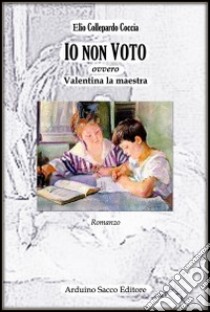 Io non voto (ovvero Valentina, la maestra) libro di Collepardo Coccia Elio