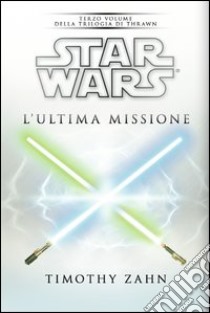 Star Wars. L'ultima missione. La trilogia di Thrawn. Vol. 3 libro di Zahn Timothy