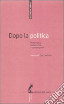 Dopo la politica. Democrazia, società civile e crisi dei partiti libro di Zola D. (cur.)