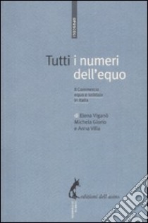 Tutti i numeri dell'equo. Il commercio equo e solidale in Italia libro di Viganò Elena; Glorio Michela; Villa Anna