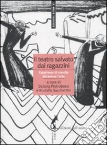 Il teatro salvato dai ragazzini. Esperienze di crescita attraverso l'arte libro di Pietrobono Debora (cur.); Sacchettini R. (cur.)