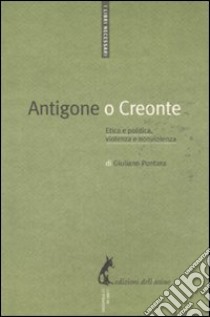 Antigone o Creonte. Etica e politica, violenza e nonviolenza libro di Pontara Giuliano