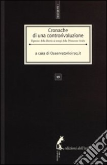 Cronache di una controrivoluzione. Il prezzo della libertà ai tempi delle primavere arabe libro di Osservatorioiraq.it (cur.)