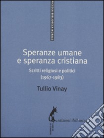 Speranze umane e speranza cristiana. Scritti religiosi e politici (1967-1983) libro di Vinay Tullio