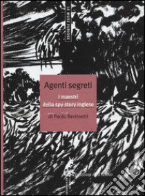 Agenti segreti. I maestri della spy story inglese libro di Bertinetti Paolo