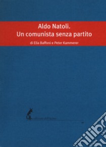 Aldo Natoli. Un comunista senza partito libro di Baffoni Ella; Kammerer Peter