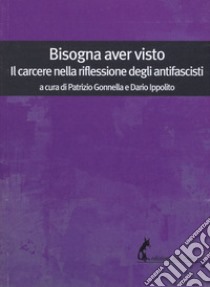 Bisogna aver visto. Il carcere nella riflessione degli antifascisti libro di Gonnella P. (cur.); Ippolito D. (cur.)