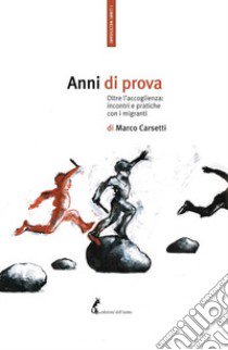 Anni di prova. Oltre l'accoglienza: incontri e pratiche con i migranti libro di Carsetti Marco