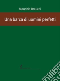 Una barca di uomini perfetti libro di Braucci Maurizio