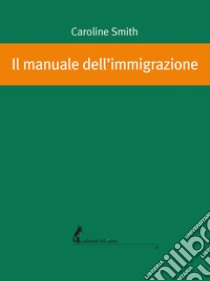 Il manuale dell'immigrazione libro di Smith Caroline