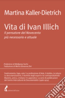 Vita di Ivan Illich. Il pensatore del Novecento più necessario e attuale libro di Kaller-Dietrich Martina