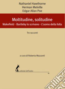 Moltitudine, solitudine. Tre racconti: Wakefield-Bartleby lo scrivano-L'uomo della folla libro di Hawthorne Nathaniel; Melville Herman; Poe Edgar Allan; Mazzanti R. (cur.)