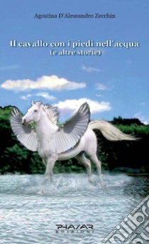 Il cavallo con i piedi nell'acqua e altre storie libro di D'Alessandro Zecchin Agostina