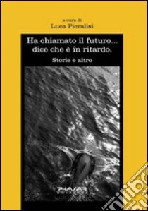 Ha chiamato il futuro... dice che è in ritardo libro di Pieralisi Luca