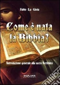 Come è nata la Bibbia? Introduzione generale alla sacra scrittura libro di La Gioia Fabio