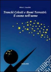 Tronchi celesti e rami terrestri. Il cosmo nell'uomo libro di Guardini Silvia C.