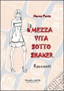 Mezza vita sotto shaker libro di Porta Marco