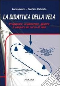 La didattica della vela. Progettare, organizzare, gestire e valutare un corso di vela libro di Palumbo Stefano; Mauro Lucia