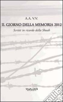 Il giorno della memoria 2012. Scritti in ricordo della Shoah libro