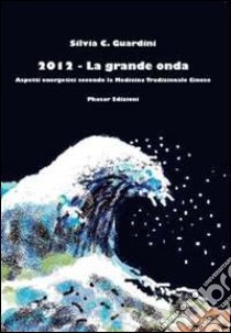 2012. La grande onda. Aspetti energetici secondo la medicina tradizionale cinese libro di Guardini Silvia C.