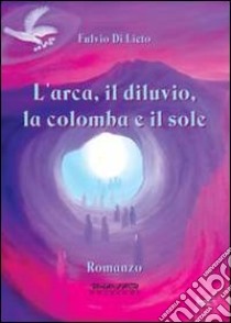 L'arca, il diluvio, la colomba e il sole libro di Di Lieto Fulvio